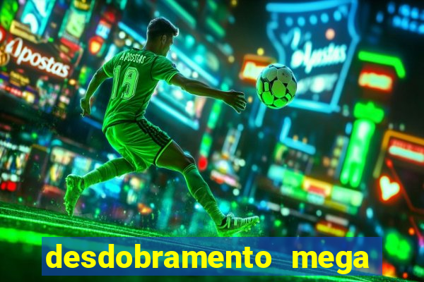 desdobramento mega sena 18 dezenas